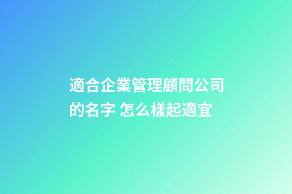 適合企業管理顧問公司的名字 怎么樣起適宜-第1張-公司起名-玄機派